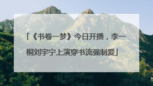 《书卷一梦》今日开播，李一桐刘宇宁上演穿书流强制爱