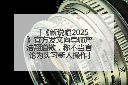 《新说唱2025》官方发文向导师严浩翔道歉，称不当言论为实习新人操作