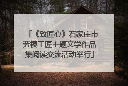 《致匠心》石家庄市劳模工匠主题文学作品集阅读交流活动举行