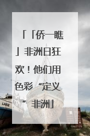 「侨一瞧」非洲日狂欢！他们用色彩“定义”非洲