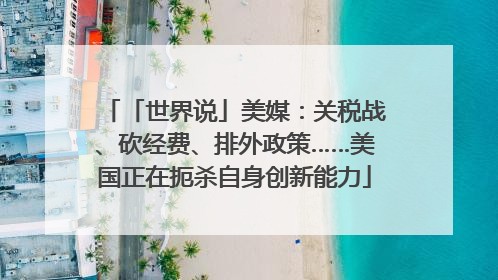 「世界说」美媒：关税战、砍经费、排外政策……美国正在扼杀自身创新能力