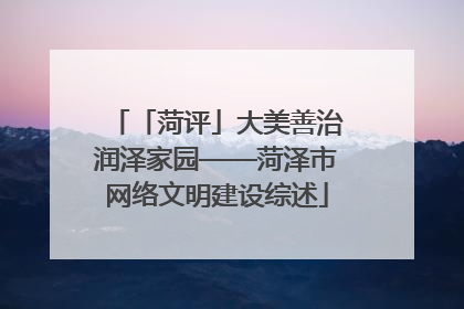 「菏评」大美善治润泽家园——菏泽市网络文明建设综述