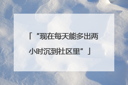 “现在每天能多出两小时沉到社区里”