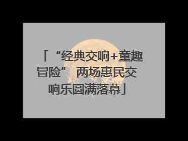 “经典交响+童趣冒险” 两场惠民交响乐圆满落幕