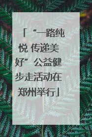“一路纯悦 传递美好”公益健步走活动在郑州举行