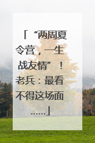 “两周夏令营，一生战友情”！老兵：最看不得这场面……