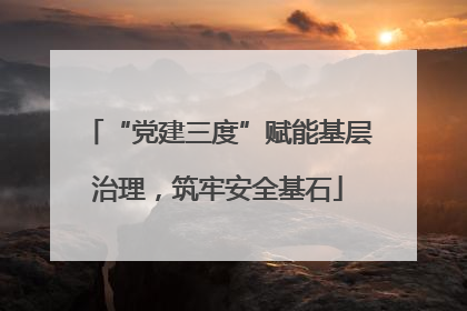 “党建三度”赋能基层治理，筑牢安全基石