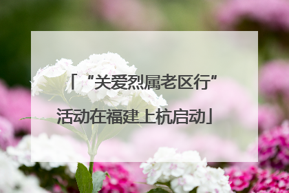 “关爱烈属老区行”活动在福建上杭启动