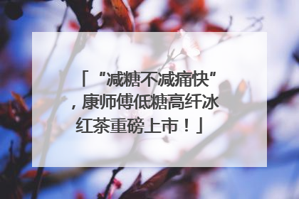 “减糖不减痛快”，康师傅低糖高纤冰红茶重磅上市！
