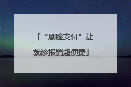 “刷脸支付”让就诊报销超便捷