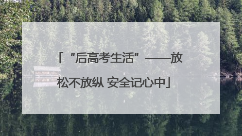 “后高考生活”——放松不放纵 安全记心中