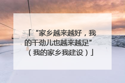“家乡越来越好，我的干劲儿也越来越足”（我的家乡我建设）