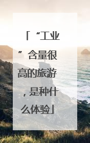 “工业”含量很高的旅游，是种什么体验