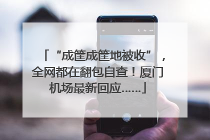 “成筐成筐地被收”，全网都在翻包自查！厦门机场最新回应……
