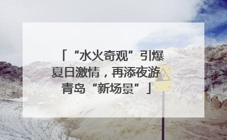 “水火奇观”引爆夏日激情，再添夜游青岛“新场景”