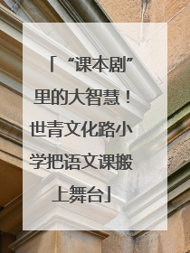 “课本剧”里的大智慧！世青文化路小学把语文课搬上舞台
