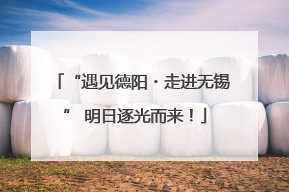 “遇见德阳・走进无锡” 明日逐光而来！