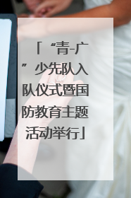 “青-广”少先队入队仪式暨国防教育主题活动举行