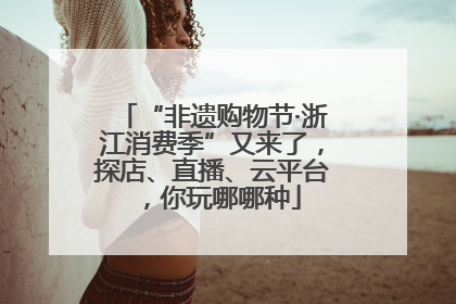 “非遗购物节·浙江消费季”又来了，探店、直播、云平台，你玩哪哪种