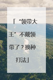 “领带大王”不戴领带了？换种打法