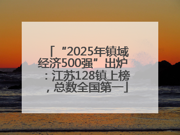 “2025年镇域经济500强”出炉：江苏128镇上榜，总数全国第一