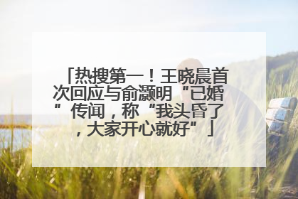 热搜第一！王晓晨首次回应与俞灏明“已婚”传闻，称“我头昏了，大家开心就好”