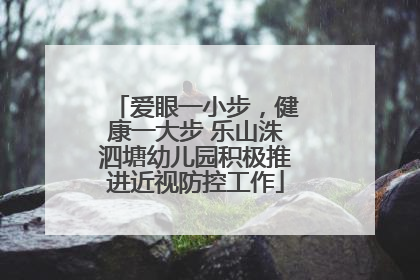 爱眼一小步，健康一大步 乐山洙泗塘幼儿园积极推进近视防控工作