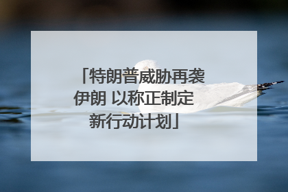 特朗普威胁再袭伊朗 以称正制定新行动计划