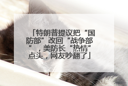 特朗普提议把“国防部”改回“战争部”，美防长“热情”点头，网友吵翻了