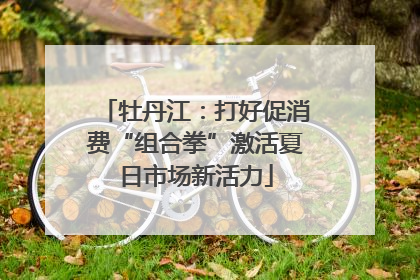 牡丹江：打好促消费“组合拳”激活夏日市场新活力
