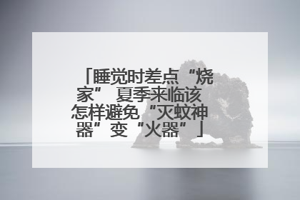 睡觉时差点“烧家” 夏季来临该怎样避免“灭蚊神器”变“火器”