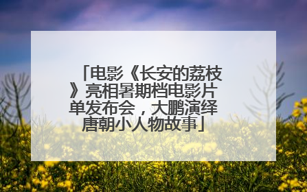 电影《长安的荔枝》亮相暑期档电影片单发布会，大鹏演绎唐朝小人物故事