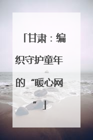 甘肃：编织守护童年的“暖心网”
