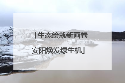 生态绘就新画卷 安阳焕发绿生机