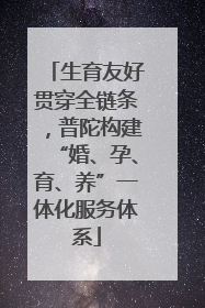 生育友好贯穿全链条，普陀构建“婚、孕、育、养”一体化服务体系