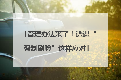 管理办法来了！遭遇“强制刷脸”这样应对