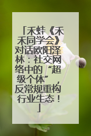 禾蛙《禾禾同学会》对话欧阳泽林：社交网络中的“超级个体”，反常规重构行业生态！
