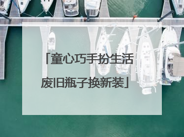 童心巧手扮生活 废旧瓶子换新装