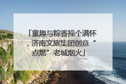 童趣与粽香撞个满怀，济南文旅集团创意“点燃”老城烟火