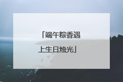 端午粽香遇上生日烛光