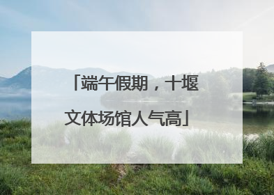 端午假期，十堰文体场馆人气高