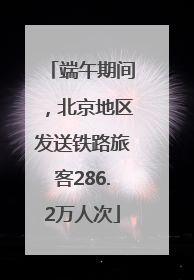 端午期间，北京地区发送铁路旅客286.2万人次