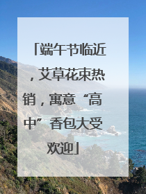 端午节临近，艾草花束热销，寓意“高中”香包大受欢迎