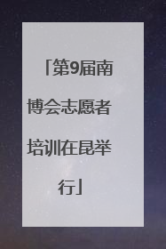 第9届南博会志愿者培训在昆举行