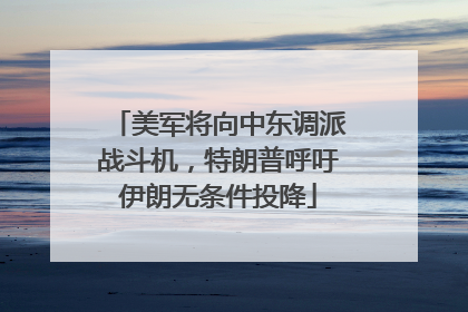 美军将向中东调派战斗机，特朗普呼吁伊朗无条件投降