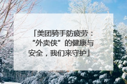 美团骑手防疲劳：“外卖侠”的健康与安全，我们来守护
