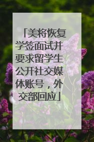 美将恢复学签面试并要求留学生公开社交媒体账号，外交部回应