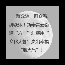 群众演、群众看、群众乐！新泰青云街道“六一”汇演用“文化大餐”烹出幸福“烟火气”