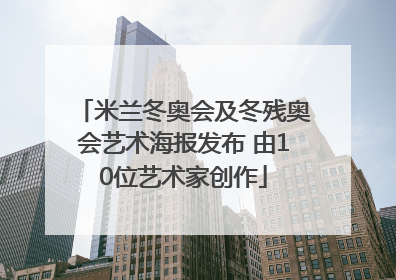 米兰冬奥会及冬残奥会艺术海报发布 由10位艺术家创作