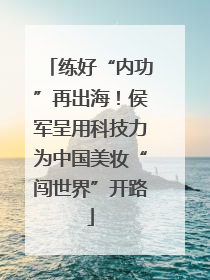 练好“内功”再出海！侯军呈用科技力为中国美妆“闯世界”开路